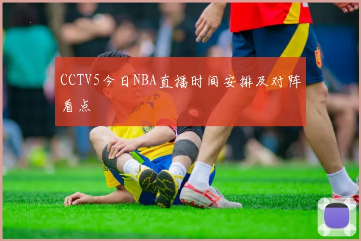 CCTV5今日NBA直播时间安排及对阵看点