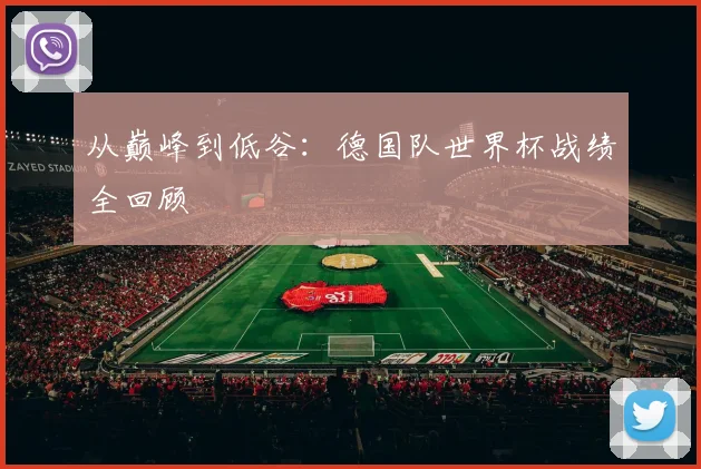 从巅峰到低谷：德国队世界杯战绩全回顾