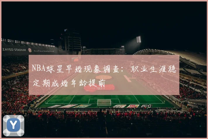 NBA球星早婚现象调查：职业生涯稳定期成婚年龄提前