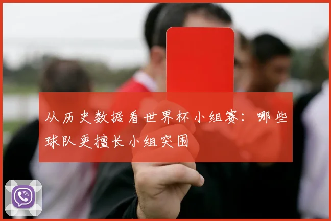 从历史数据看世界杯小组赛：哪些球队更擅长小组突围